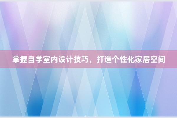 掌握自学室内设计技巧，打造个性化家居空间