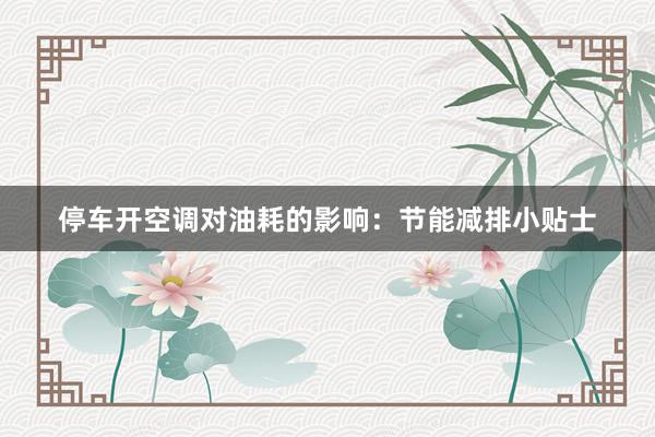 停车开空调对油耗的影响：节能减排小贴士