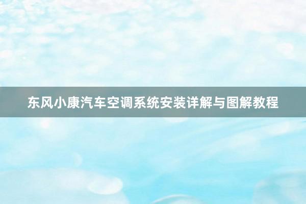 东风小康汽车空调系统安装详解与图解教程