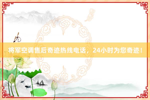 将军空调售后奇迹热线电话，24小时为您奇迹！